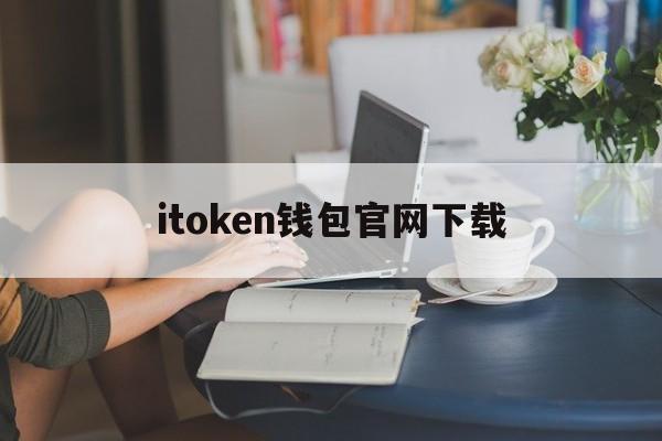 itoken钱包官网下载、imtoken钱包下载网址