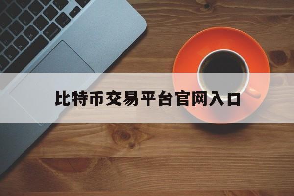 比特币交易平台官网入口的简单介绍